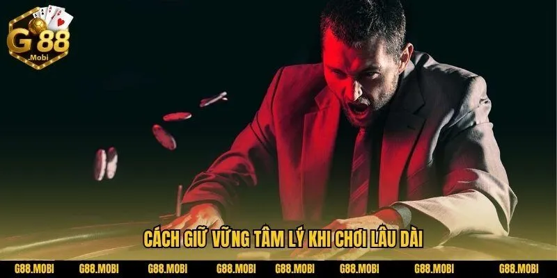 Cách giữ vững tâm lý khi chơi lâu dài